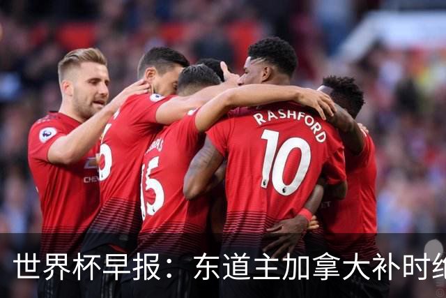 世界杯早报：东道主加拿大补时绝杀南非，锁定世界杯首个16强席位