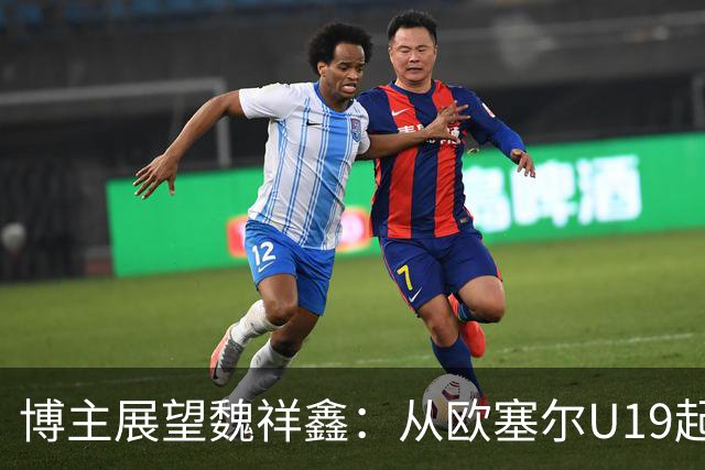 博主展望魏祥鑫：从欧塞尔U19起步，逐渐适应后在B队获得稳定机会