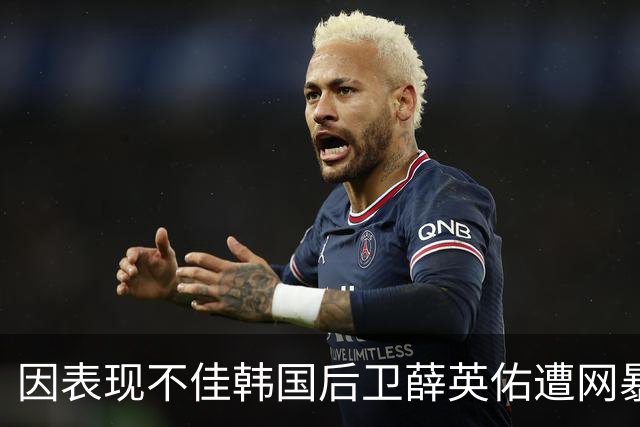 因表现不佳韩国后卫薛英佑遭网暴，经纪人表示将采取强硬措施