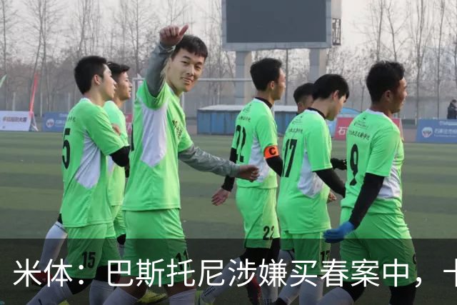 米体：巴斯托尼涉嫌买春案中，卡拉菲奥里等人被要求提供信息