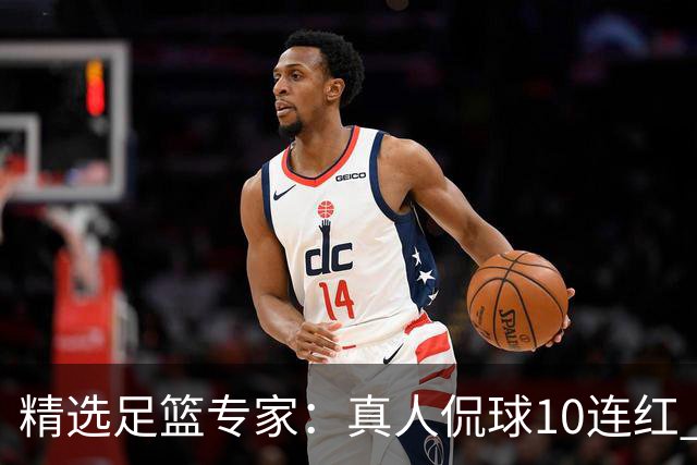 精选足篮专家：真人侃球10连红 老伟解球9连红