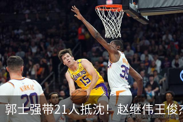 郭士强带21人抵沈！赵继伟王俊杰遭围堵，人山人海比拿冠军还热闹
